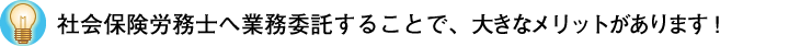 社会保険労務士へ業務委託することで、大きなメリットがあります！